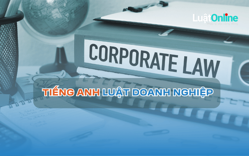 100+ từ vựng tiếng Anh chuyên ngành Luật Doanh nghiệp