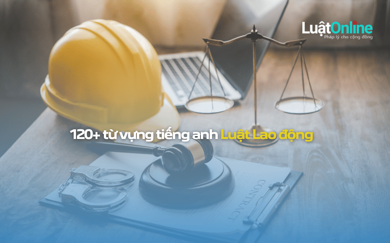 120+ từ vựng tiếng Anh chuyên ngành Luật Lao động