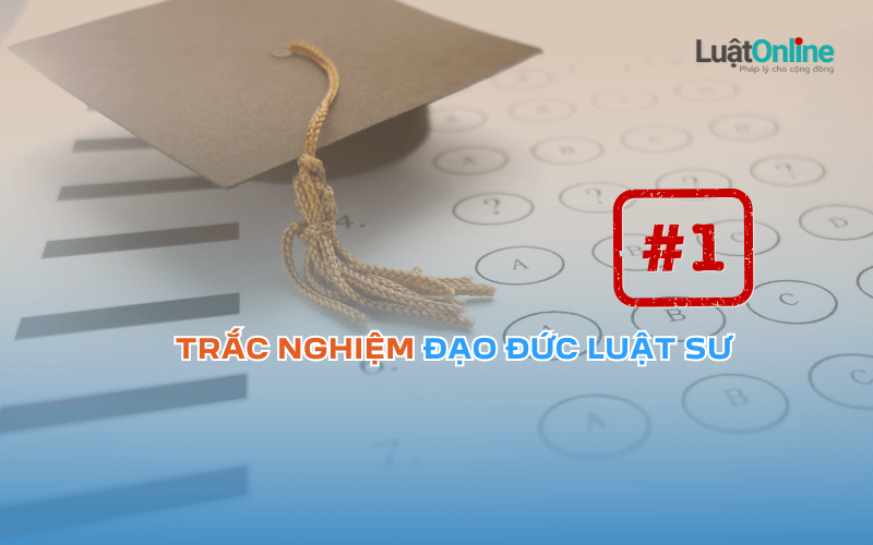 Thi thử trắc nghiệm đạo đức luật sư - Phần 1