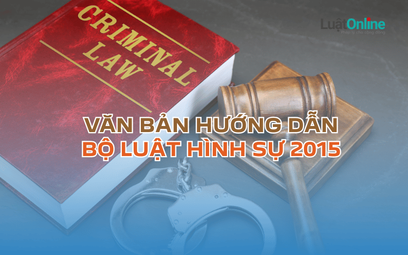 Toàn bộ văn bản hướng dẫn Bộ luật hình sự 2015 Toàn bộ văn bản hướng dẫn Bộ luật hình sự 2015
