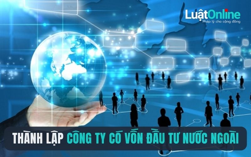Hướng dẫn thành lập công ty có vốn đầu tư nước ngoài từ A-Z