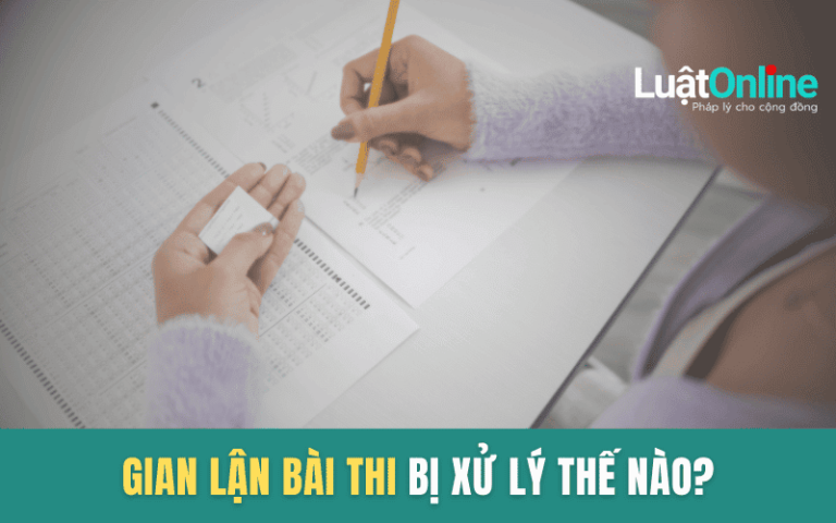 Gian lận bài thi sẽ bị xử lý như thế nào?