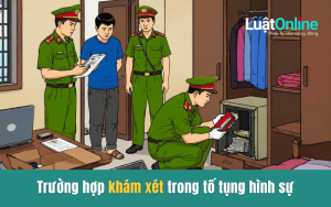 Trường hợp khám xét trong tố tụng hình sự 2015