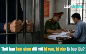 Thời hạn tạm giam đối với bị can, bị cáo là bao lâu?